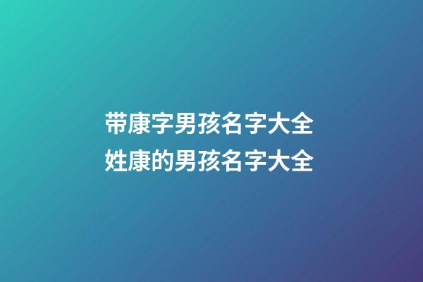 带康字男孩名字大全 姓康的男孩名字大全